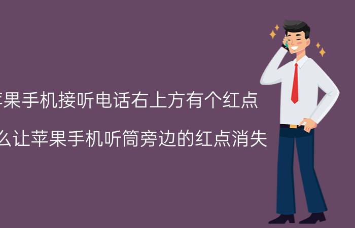 苹果手机接听电话右上方有个红点 怎么让苹果手机听筒旁边的红点消失？